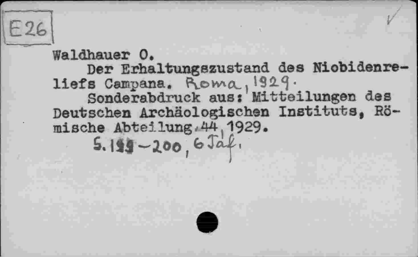 ﻿vJ
E2G
Waldhauer 0.
Der Erhaltungszustand des Niobidenre-liefs Campana. Pvewtcc. 192-5 •
Sonderabdruck aus: Mitteilungen des Deutschen Archäologischen Instituts, Römische Abteilung/44(1929.
S. Ul-Zoo,